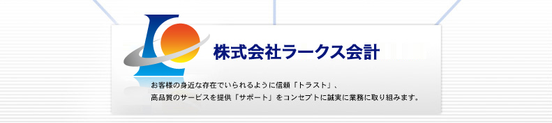 株式会社ラークス会計　お客様の身近な存在でいられるように信頼「トラスト」、高品質のサービスを提供「サポート」をコンセプトに誠実に業務に取り組みます。